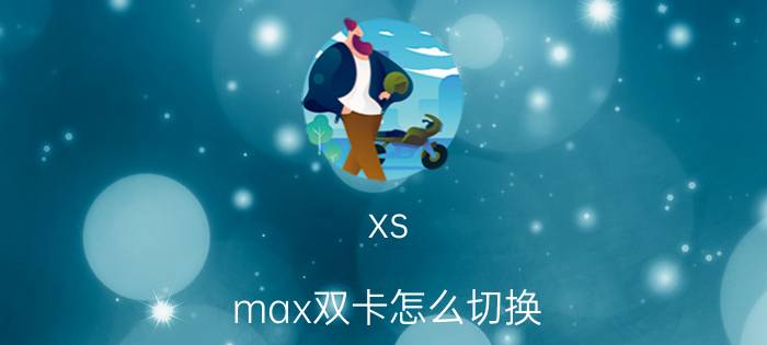 xs max双卡怎么切换 苹果双卡双待怎么设置？